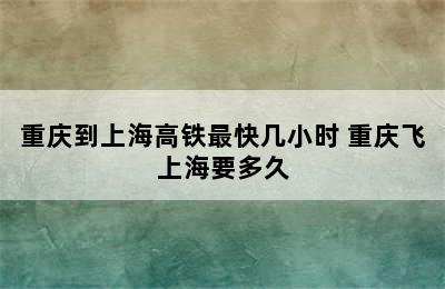 重庆到上海高铁最快几小时 重庆飞上海要多久